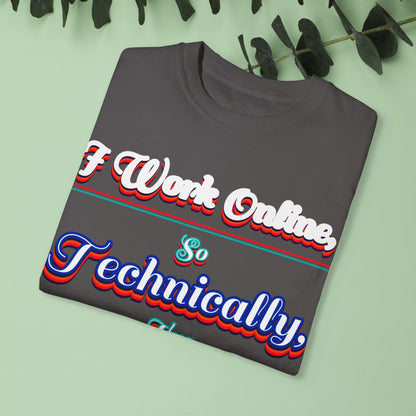 Unisex Garment-Dyed T-shirt - "I Work Online, So Technically, I'm EVERYWHERE" - Perfect for Remote Workers and Digital Nomads