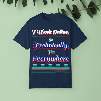 Unisex Garment-Dyed T-shirt - "I Work Online, So Technically, I'm EVERYWHERE" - Perfect for Remote Workers and Digital Nomads